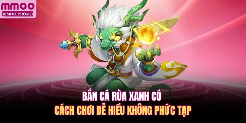 Bắn cá Rùa Xanh có cách chơi dễ hiểu không phức tạp 