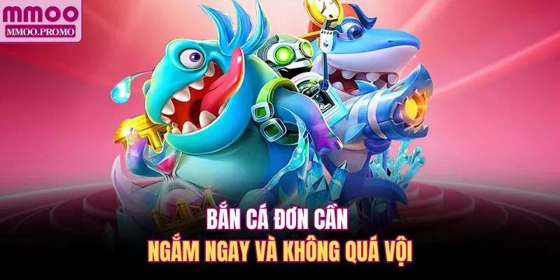 Bắn cá đơn cần ngắm ngay và không quá vội