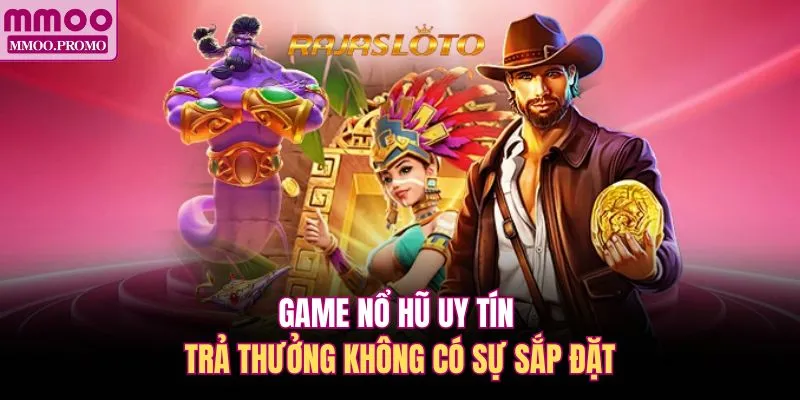 Game nổ hũ uy tín trả thưởng không có sự sắp đặt 