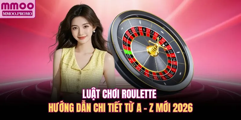 Luật Chơi Roulette - Hướng Dẫn Chi Tiết Từ A - Z Mới 2026