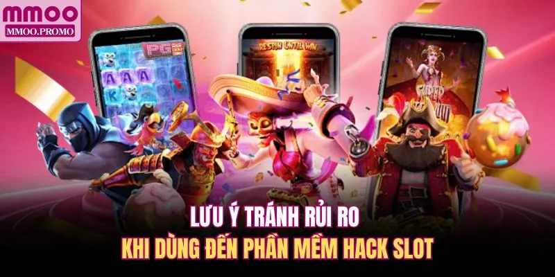 Lưu ý tránh rủi ro khi dùng đến phần mềm hack slot